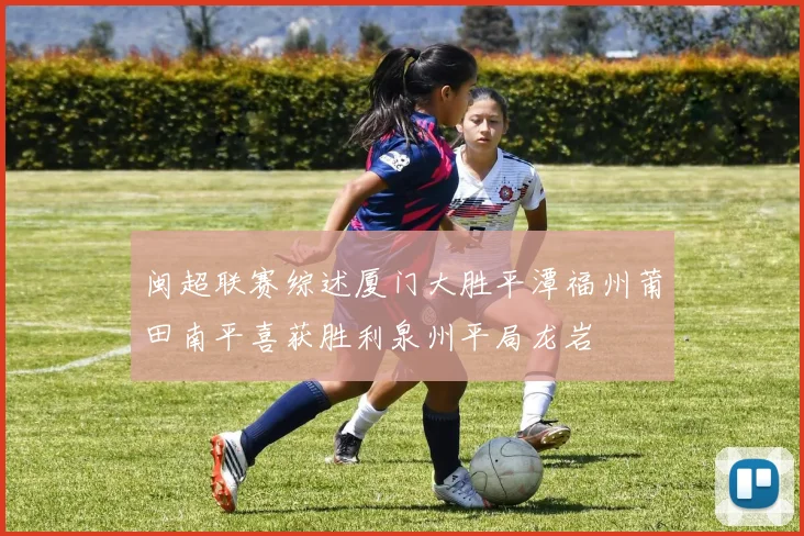 闽超联赛综述厦门大胜平潭福州莆田南平喜获胜利泉州平局龙岩