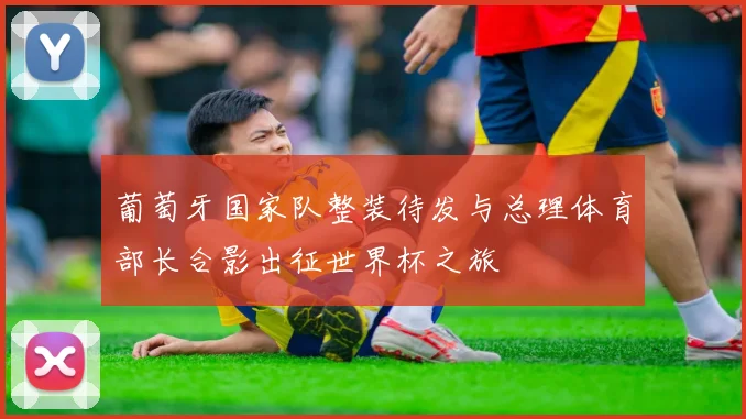 葡萄牙国家队整装待发与总理体育部长合影出征世界杯之旅