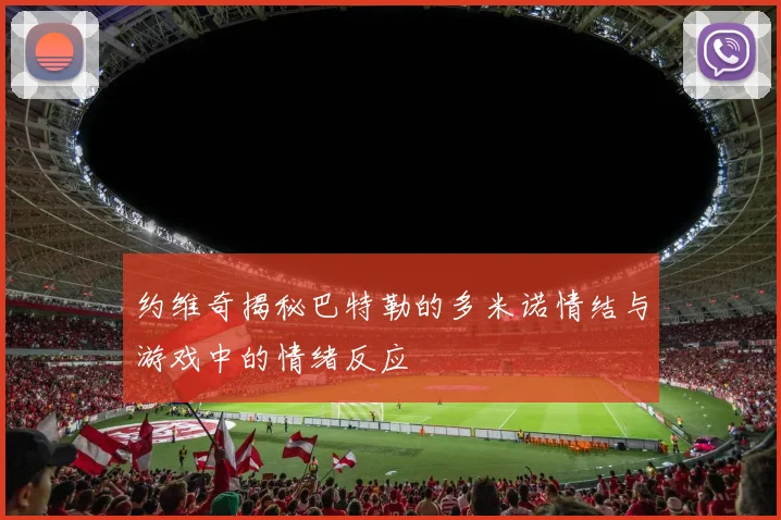 约维奇揭秘巴特勒的多米诺情结与游戏中的情绪反应