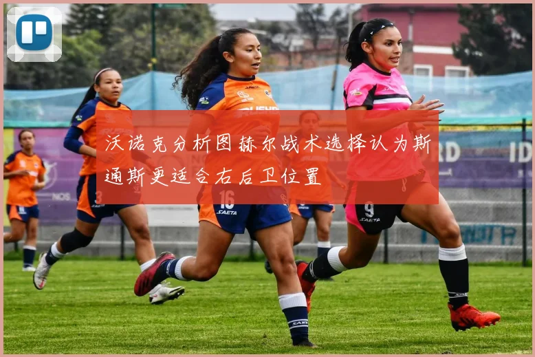 沃诺克分析图赫尔战术选择认为斯通斯更适合右后卫位置