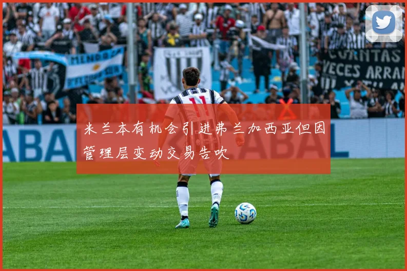 米兰本有机会引进弗兰加西亚但因管理层变动交易告吹
